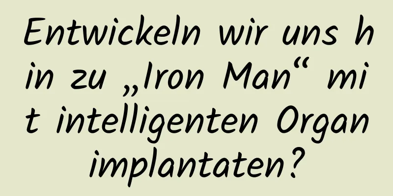 Entwickeln wir uns hin zu „Iron Man“ mit intelligenten Organimplantaten?