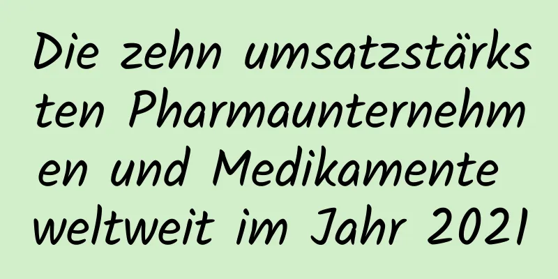 Die zehn umsatzstärksten Pharmaunternehmen und Medikamente weltweit im Jahr 2021