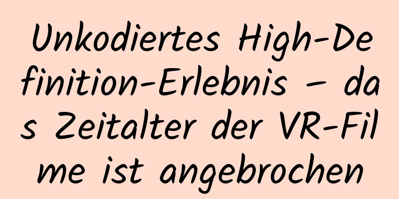 Unkodiertes High-Definition-Erlebnis – das Zeitalter der VR-Filme ist angebrochen