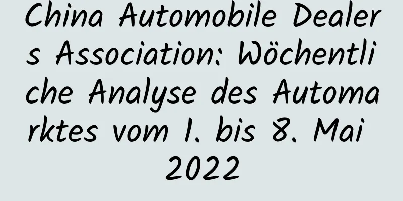 China Automobile Dealers Association: Wöchentliche Analyse des Automarktes vom 1. bis 8. Mai 2022