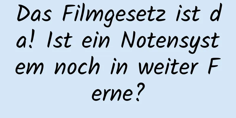 Das Filmgesetz ist da! Ist ein Notensystem noch in weiter Ferne?