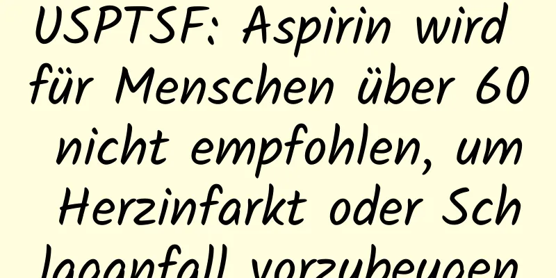 USPTSF: Aspirin wird für Menschen über 60 nicht empfohlen, um Herzinfarkt oder Schlaganfall vorzubeugen