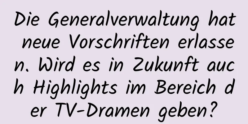 Die Generalverwaltung hat neue Vorschriften erlassen. Wird es in Zukunft auch Highlights im Bereich der TV-Dramen geben?
