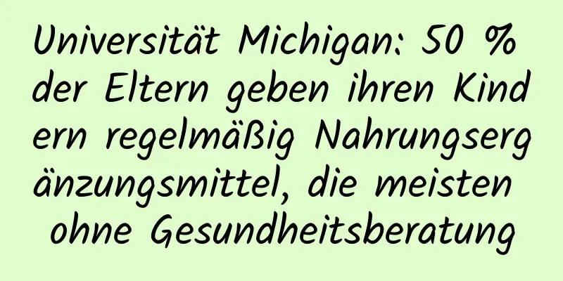 Universität Michigan: 50 % der Eltern geben ihren Kindern regelmäßig Nahrungsergänzungsmittel, die meisten ohne Gesundheitsberatung