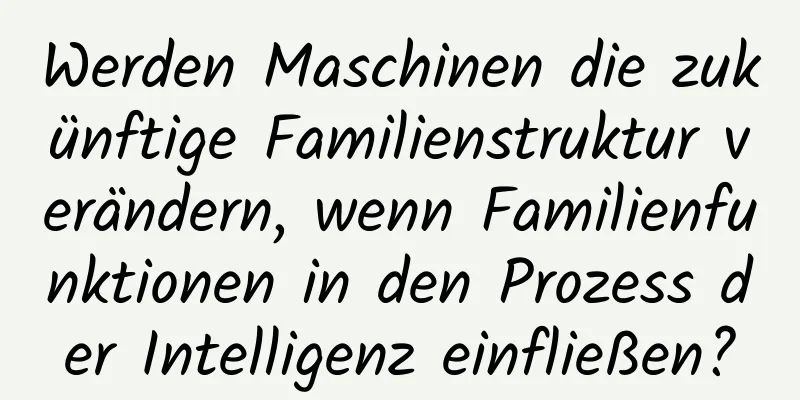 Werden Maschinen die zukünftige Familienstruktur verändern, wenn Familienfunktionen in den Prozess der Intelligenz einfließen?