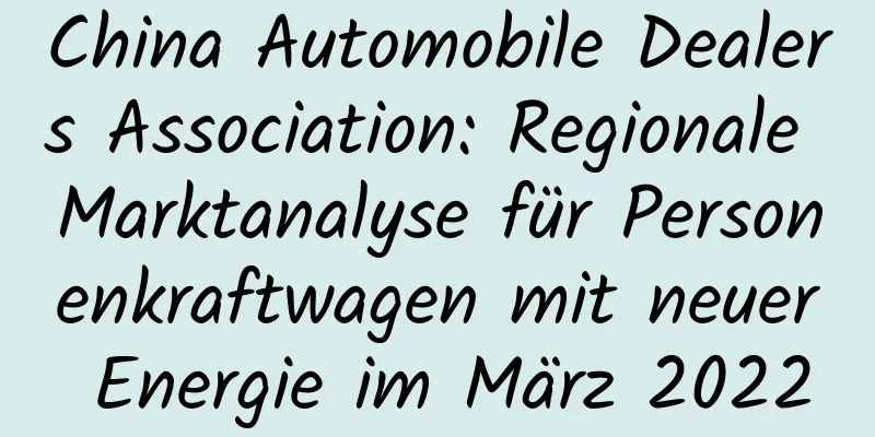 China Automobile Dealers Association: Regionale Marktanalyse für Personenkraftwagen mit neuer Energie im März 2022