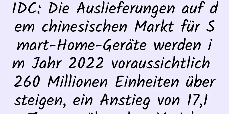 IDC: Die Auslieferungen auf dem chinesischen Markt für Smart-Home-Geräte werden im Jahr 2022 voraussichtlich 260 Millionen Einheiten übersteigen, ein Anstieg von 17,1 % gegenüber dem Vorjahr