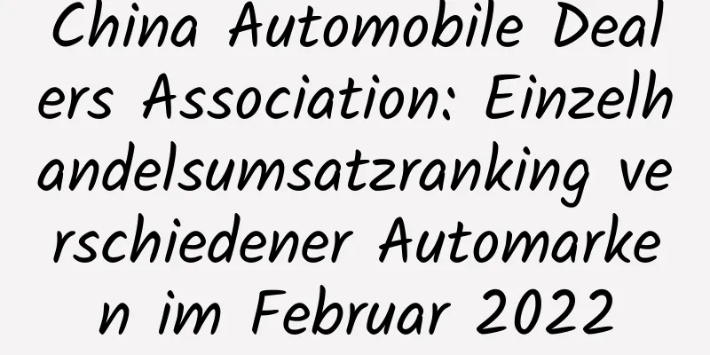 China Automobile Dealers Association: Einzelhandelsumsatzranking verschiedener Automarken im Februar 2022