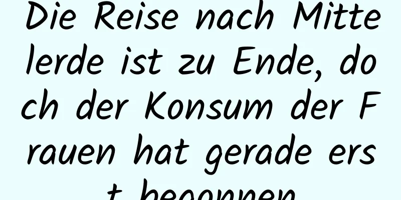 Die Reise nach Mittelerde ist zu Ende, doch der Konsum der Frauen hat gerade erst begonnen