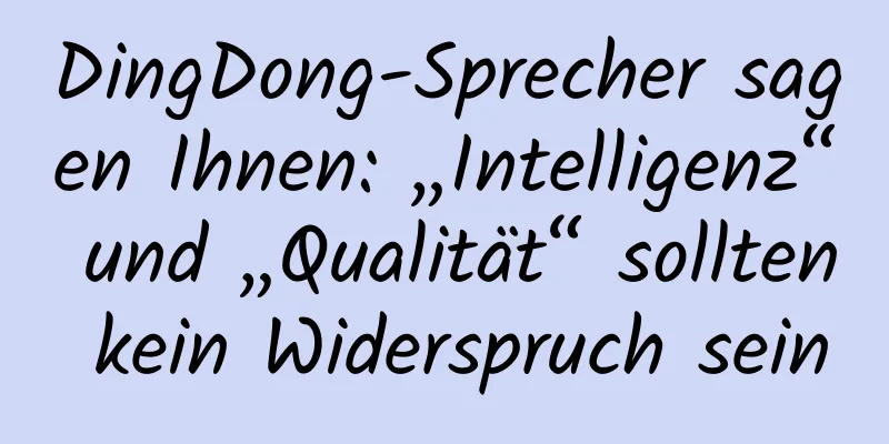 DingDong-Sprecher sagen Ihnen: „Intelligenz“ und „Qualität“ sollten kein Widerspruch sein