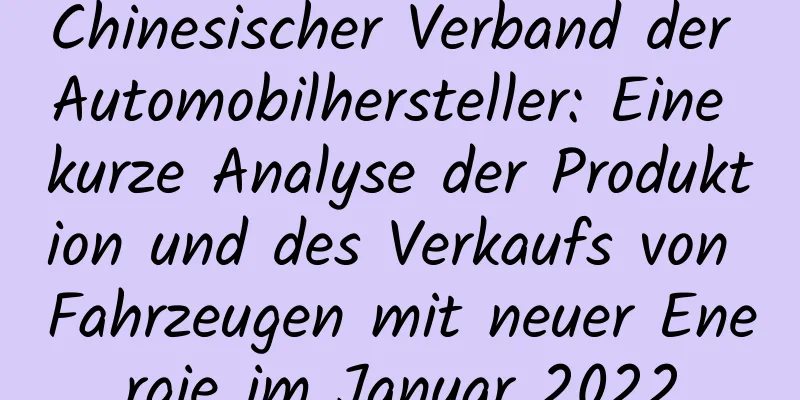 Chinesischer Verband der Automobilhersteller: Eine kurze Analyse der Produktion und des Verkaufs von Fahrzeugen mit neuer Energie im Januar 2022
