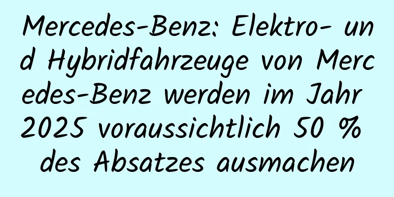 Mercedes-Benz: Elektro- und Hybridfahrzeuge von Mercedes-Benz werden im Jahr 2025 voraussichtlich 50 % des Absatzes ausmachen