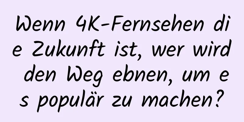 Wenn 4K-Fernsehen die Zukunft ist, wer wird den Weg ebnen, um es populär zu machen?