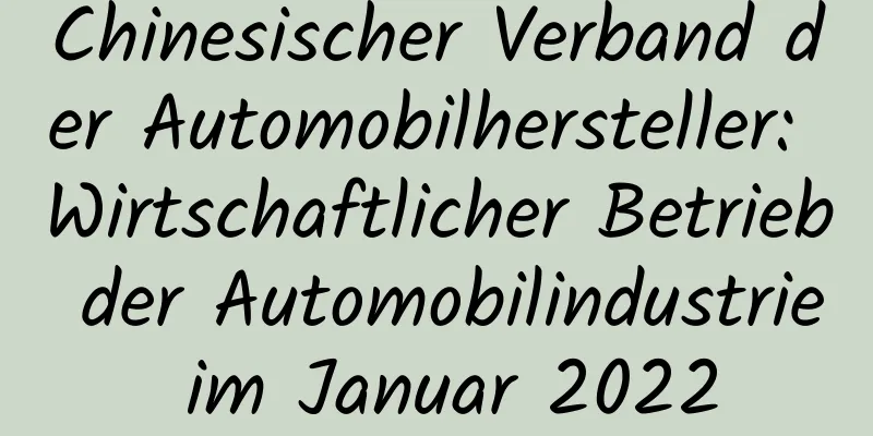 Chinesischer Verband der Automobilhersteller: Wirtschaftlicher Betrieb der Automobilindustrie im Januar 2022