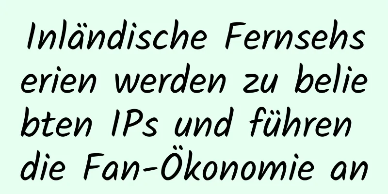 Inländische Fernsehserien werden zu beliebten IPs und führen die Fan-Ökonomie an