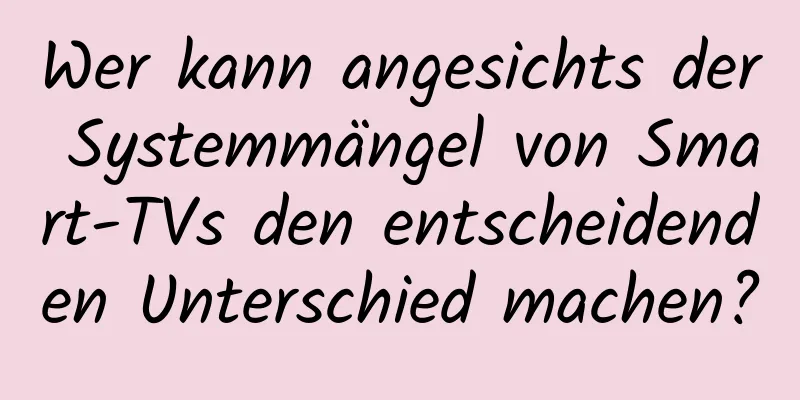 Wer kann angesichts der Systemmängel von Smart-TVs den entscheidenden Unterschied machen?