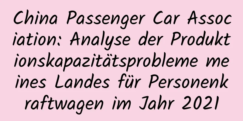 China Passenger Car Association: Analyse der Produktionskapazitätsprobleme meines Landes für Personenkraftwagen im Jahr 2021