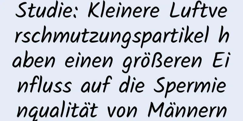 Studie: Kleinere Luftverschmutzungspartikel haben einen größeren Einfluss auf die Spermienqualität von Männern