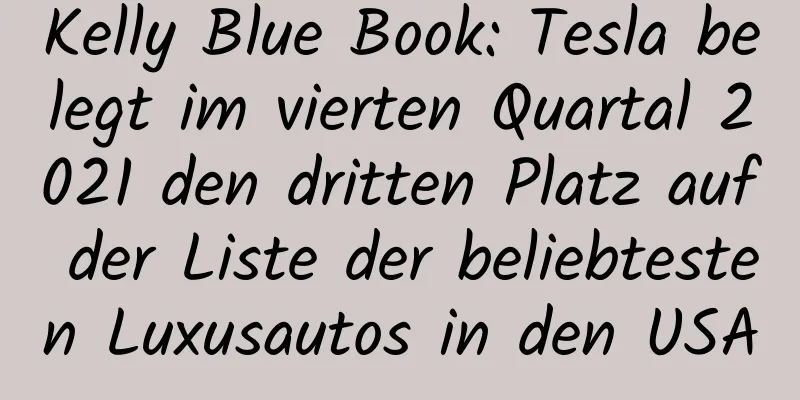 Kelly Blue Book: Tesla belegt im vierten Quartal 2021 den dritten Platz auf der Liste der beliebtesten Luxusautos in den USA