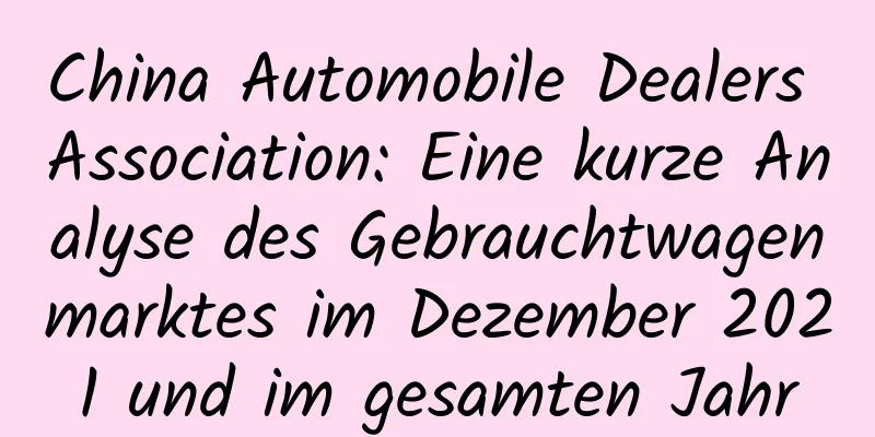 China Automobile Dealers Association: Eine kurze Analyse des Gebrauchtwagenmarktes im Dezember 2021 und im gesamten Jahr