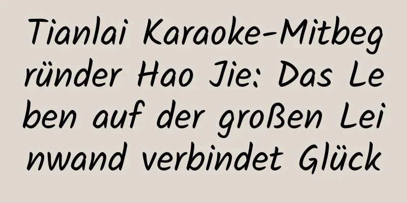 Tianlai Karaoke-Mitbegründer Hao Jie: Das Leben auf der großen Leinwand verbindet Glück