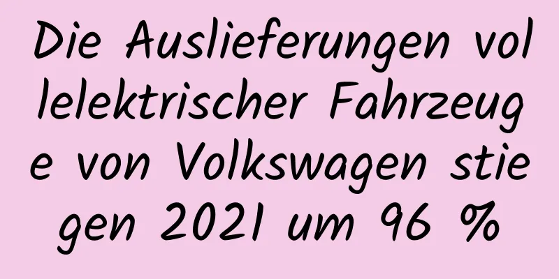 Die Auslieferungen vollelektrischer Fahrzeuge von Volkswagen stiegen 2021 um 96 %