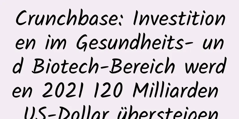 Crunchbase: Investitionen im Gesundheits- und Biotech-Bereich werden 2021 120 Milliarden US-Dollar übersteigen