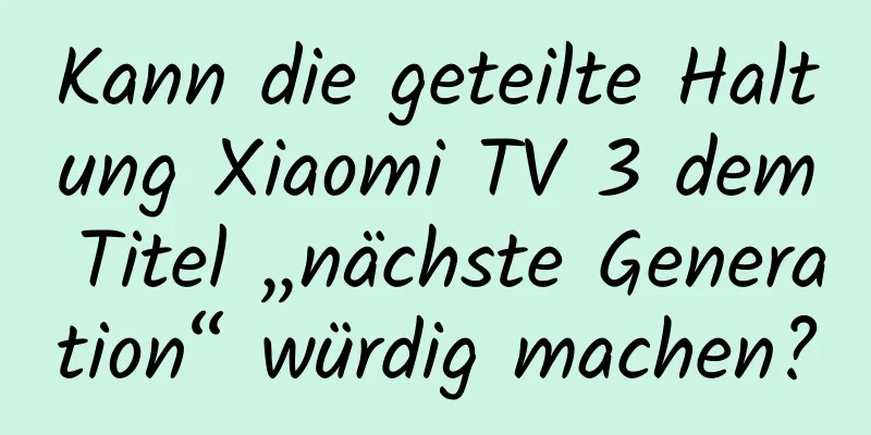 Kann die geteilte Haltung Xiaomi TV 3 dem Titel „nächste Generation“ würdig machen?