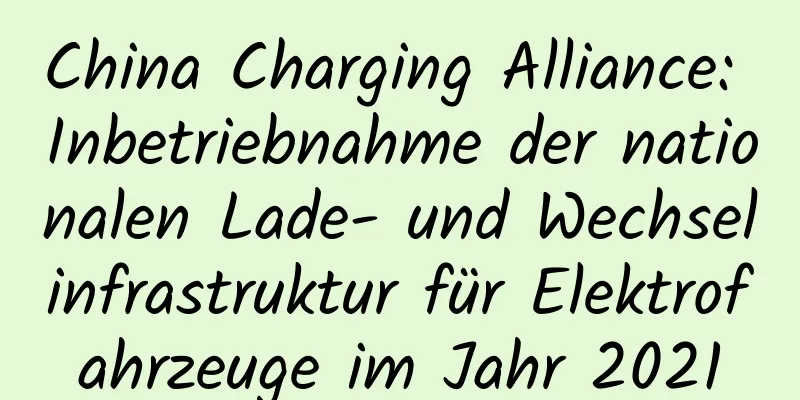China Charging Alliance: Inbetriebnahme der nationalen Lade- und Wechselinfrastruktur für Elektrofahrzeuge im Jahr 2021
