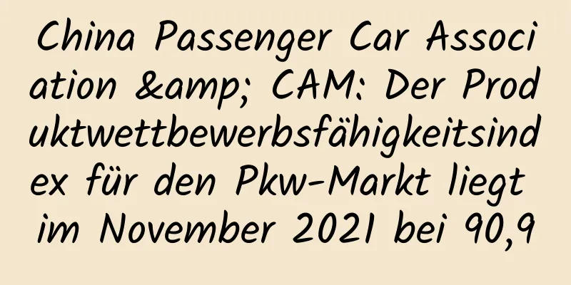 China Passenger Car Association & CAM: Der Produktwettbewerbsfähigkeitsindex für den Pkw-Markt liegt im November 2021 bei 90,9
