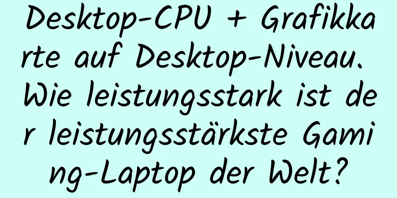 Desktop-CPU + Grafikkarte auf Desktop-Niveau. Wie leistungsstark ist der leistungsstärkste Gaming-Laptop der Welt?