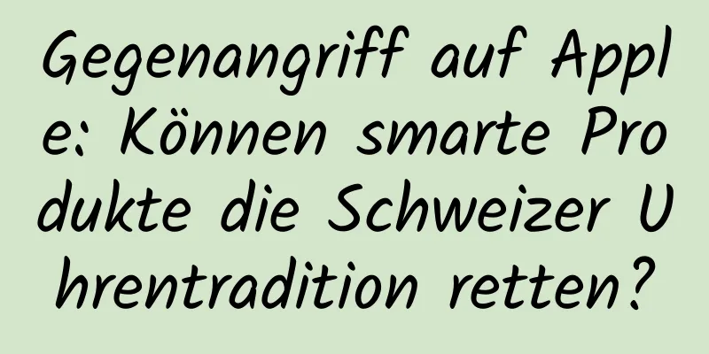 Gegenangriff auf Apple: Können smarte Produkte die Schweizer Uhrentradition retten?