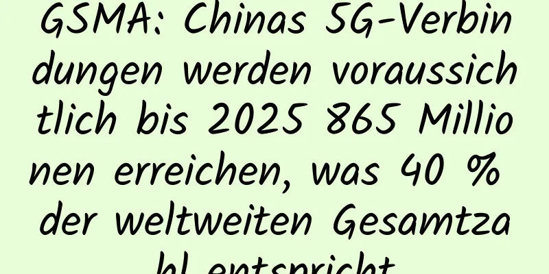 GSMA: Chinas 5G-Verbindungen werden voraussichtlich bis 2025 865 Millionen erreichen, was 40 % der weltweiten Gesamtzahl entspricht