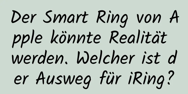 Der Smart Ring von Apple könnte Realität werden. Welcher ist der Ausweg für iRing?
