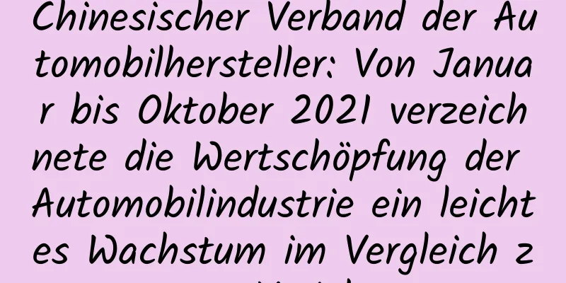 Chinesischer Verband der Automobilhersteller: Von Januar bis Oktober 2021 verzeichnete die Wertschöpfung der Automobilindustrie ein leichtes Wachstum im Vergleich zum Vorjahr