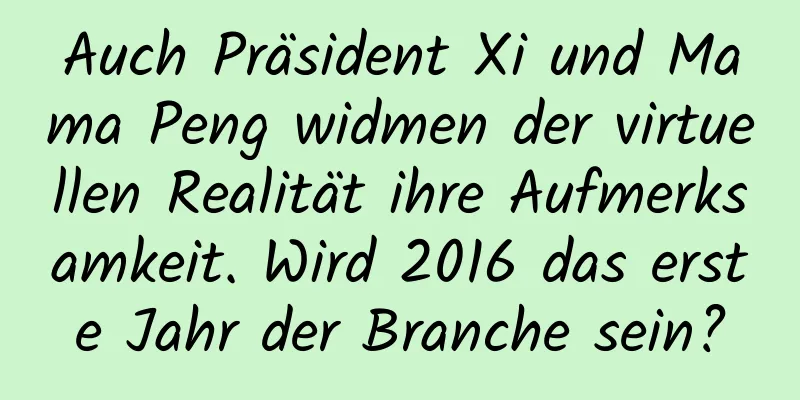 Auch Präsident Xi und Mama Peng widmen der virtuellen Realität ihre Aufmerksamkeit. Wird 2016 das erste Jahr der Branche sein?