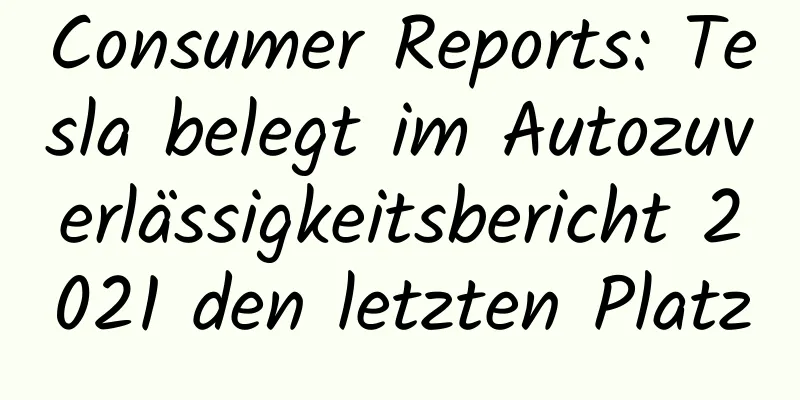 Consumer Reports: Tesla belegt im Autozuverlässigkeitsbericht 2021 den letzten Platz