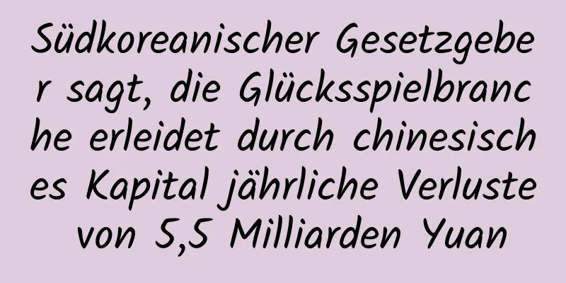 Südkoreanischer Gesetzgeber sagt, die Glücksspielbranche erleidet durch chinesisches Kapital jährliche Verluste von 5,5 Milliarden Yuan