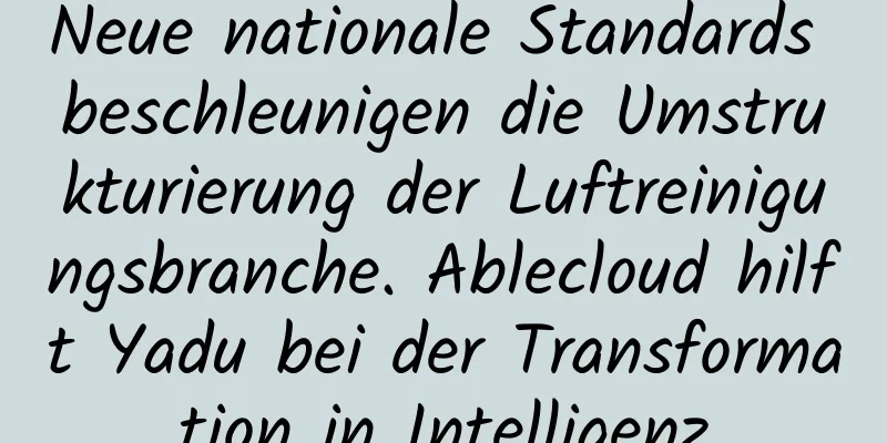 Neue nationale Standards beschleunigen die Umstrukturierung der Luftreinigungsbranche. Ablecloud hilft Yadu bei der Transformation in Intelligenz