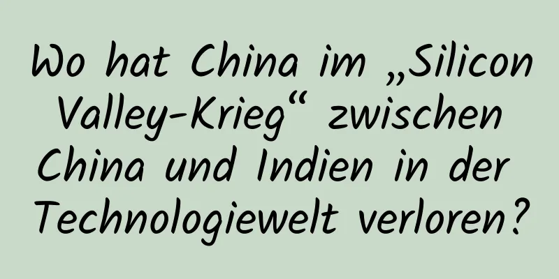 Wo hat China im „Silicon Valley-Krieg“ zwischen China und Indien in der Technologiewelt verloren?