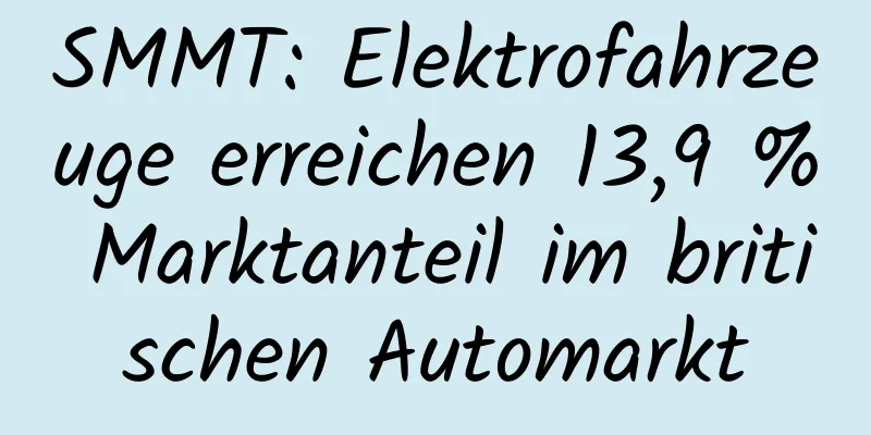 SMMT: Elektrofahrzeuge erreichen 13,9 % Marktanteil im britischen Automarkt