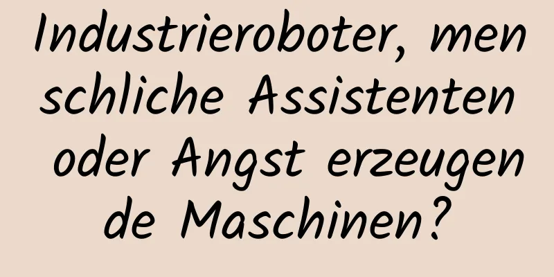 Industrieroboter, menschliche Assistenten oder Angst erzeugende Maschinen?