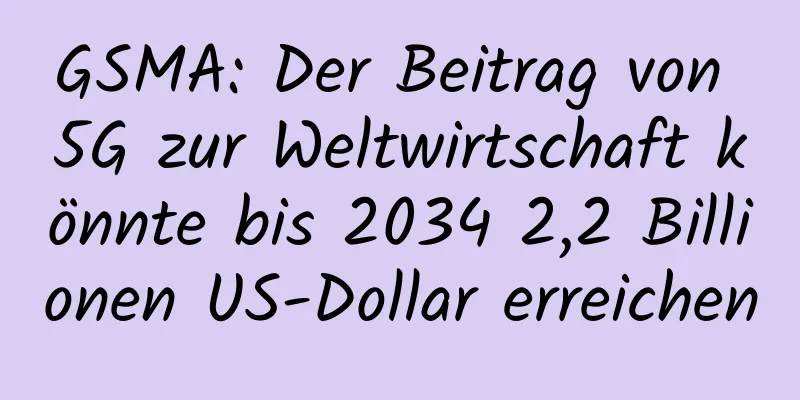 GSMA: Der Beitrag von 5G zur Weltwirtschaft könnte bis 2034 2,2 Billionen US-Dollar erreichen
