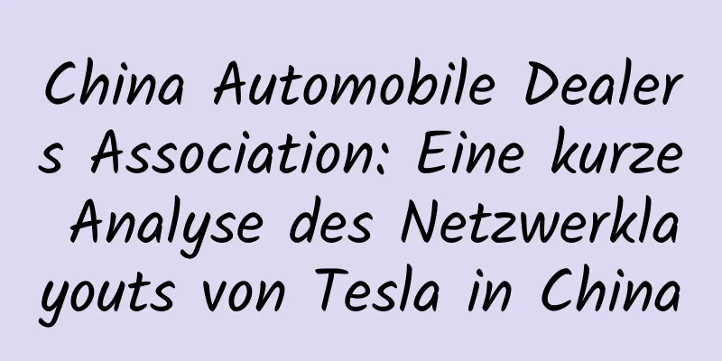 China Automobile Dealers Association: Eine kurze Analyse des Netzwerklayouts von Tesla in China