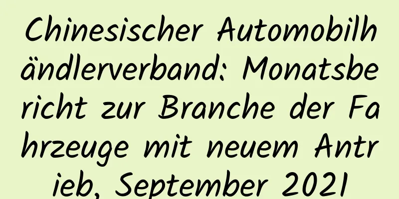 Chinesischer Automobilhändlerverband: Monatsbericht zur Branche der Fahrzeuge mit neuem Antrieb, September 2021