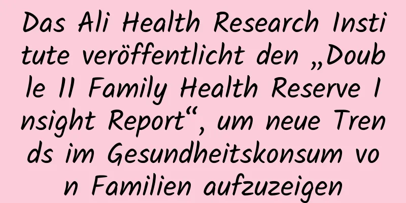 Das Ali Health Research Institute veröffentlicht den „Double 11 Family Health Reserve Insight Report“, um neue Trends im Gesundheitskonsum von Familien aufzuzeigen