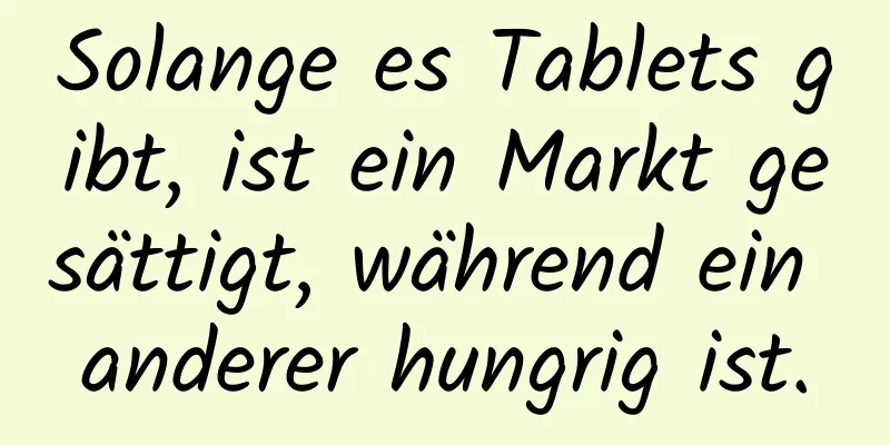 Solange es Tablets gibt, ist ein Markt gesättigt, während ein anderer hungrig ist.