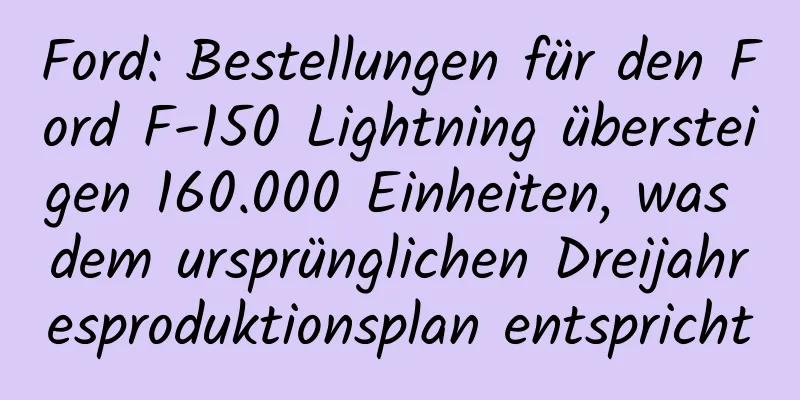 Ford: Bestellungen für den Ford F-150 Lightning übersteigen 160.000 Einheiten, was dem ursprünglichen Dreijahresproduktionsplan entspricht