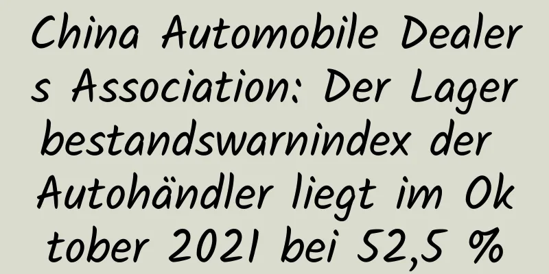 China Automobile Dealers Association: Der Lagerbestandswarnindex der Autohändler liegt im Oktober 2021 bei 52,5 %