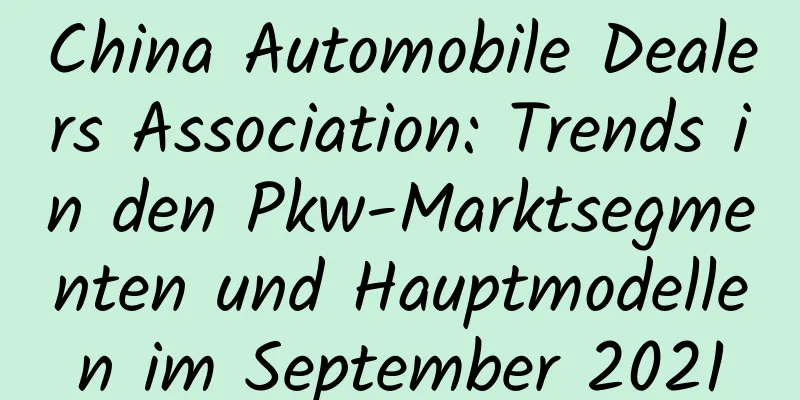 China Automobile Dealers Association: Trends in den Pkw-Marktsegmenten und Hauptmodellen im September 2021